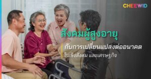 สังคมผู้สูงอายุ aging society กับการเปลี่ยนแปลงต่อนาคต ในเชิงสังคม และเศรษฐกิจ