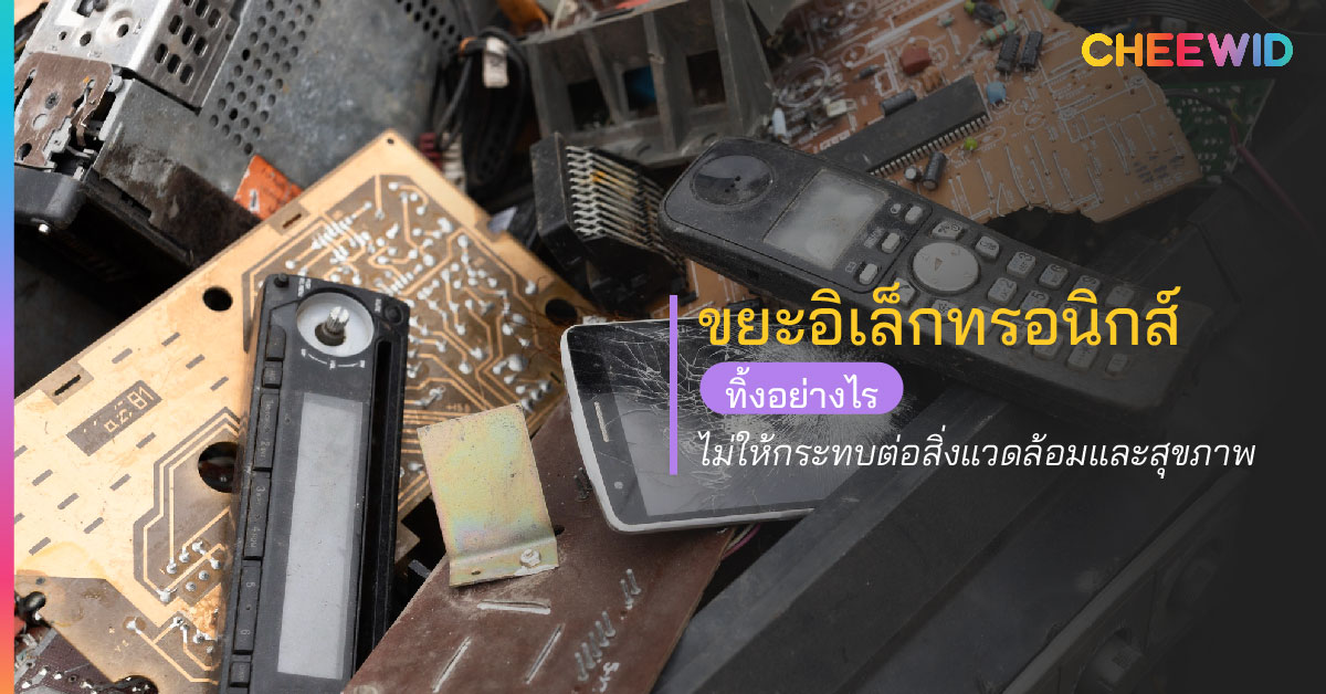 ขยะอิเล็กทรอนิกส์ ทิ้งอย่างไรไม่ให้กระทบต่อสิ่งแวดล้อมและสุขภาพ