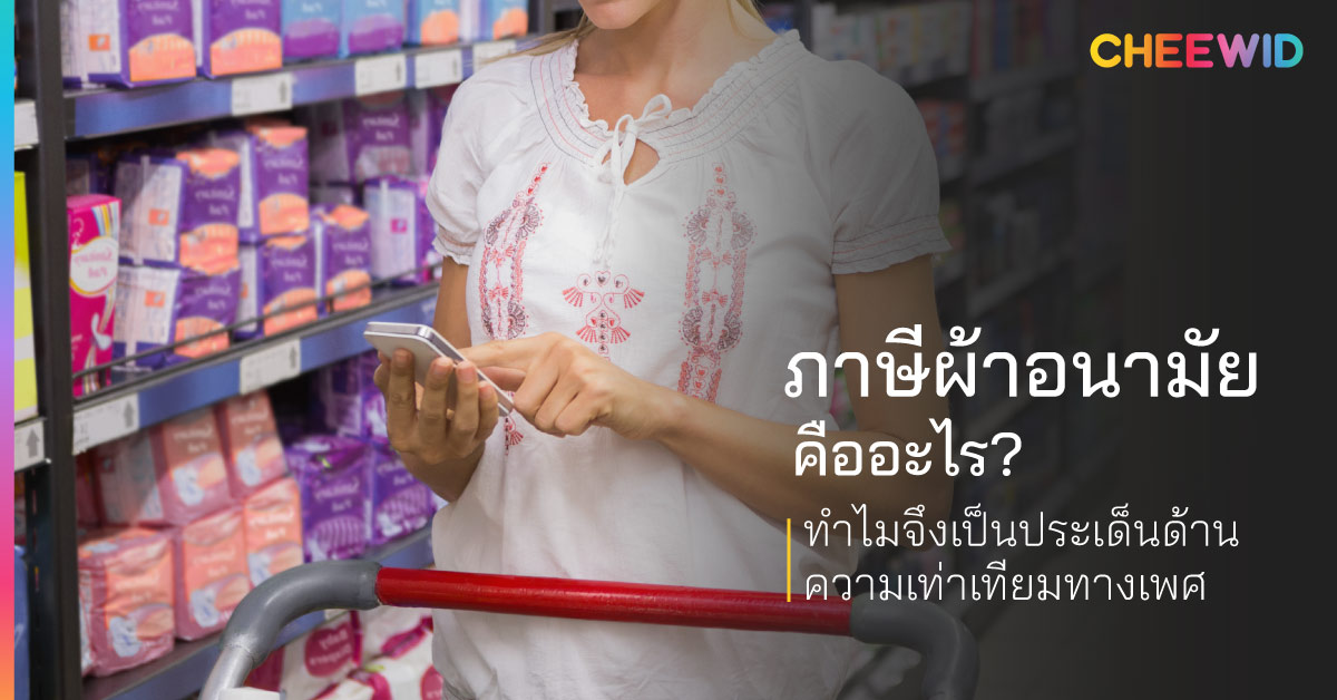 ภาษีผ้าอนามัยคืออะไร? ทำไมจึงเป็นประเด็นด้านความเท่าเทียมทางเพศ